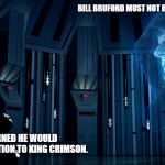 Darth Vader and Emperor Palpatine | BILL BRUFORD MUST NOT BECOME A JAZZ DRUMMER FRIPP. IF HE COULD BE TURNED HE WOULD BECOME A POWERFUL ADDITION TO KING CRIMSON. | image tagged in darth vader and emperor palpatine | made w/ Imgflip meme maker