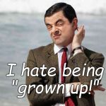 Being grown up is over-rated. Period. | I hate being "grown up!" | image tagged in mr bean facebook like,grown up schmown up,mr bean,one look says volumes,rowan atkinson,douglie | made w/ Imgflip meme maker