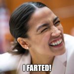 Alexandria Ocasio-Cortez | I FARTED! | image tagged in alexandria ocasio-cortez | made w/ Imgflip meme maker