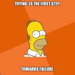 Homer Simpson | TRYING  IS THE FIRST STEP; TOWARDS FAILURE | image tagged in homer simpson | made w/ Imgflip meme maker