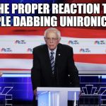 Bernie at the Debates | THE PROPER REACTION TO PEOPLE DABBING UNIRONICALLY. | image tagged in bernie at the debates,memes,funny,dabbing,bernie sanders,dab | made w/ Imgflip meme maker