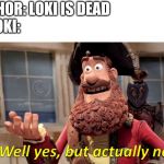 well yes but actually no | THOR: LOKI IS DEAD; LOKI: | image tagged in well yes but actually no | made w/ Imgflip meme maker