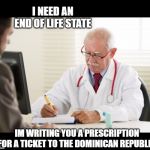 Every day it seems | I NEED AN END OF LIFE STATE; IM WRITING YOU A PRESCRIPTION FOR A TICKET TO THE DOMINICAN REPUBLIC | image tagged in prescription,fun,travel,suicide | made w/ Imgflip meme maker