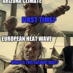 European Heat Wave | ARIZONA CLIMATE; FIRST TIME? EUROPEAN HEAT WAVE; WHAT IS THIS SATANIC HEAT? | image tagged in first time,heat,arizona | made w/ Imgflip meme maker
