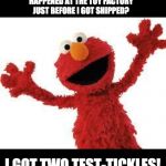 Elmo | DO YOU KNOW WHAT HAPPENED AT THE TOY FACTORY JUST BEFORE I GOT SHIPPED? I GOT TWO TEST-TICKLES! | image tagged in elmo | made w/ Imgflip meme maker