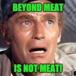 soylent green | BEYOND MEAT; IS NOT MEAT! | image tagged in soylent green | made w/ Imgflip meme maker