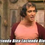 Julio Fuentes | Luciendo Bien Luciendo Bien!!! | image tagged in julio fuentes | made w/ Imgflip meme maker