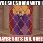 Evil Queen Window | MAYBE SHE’S BORN WITH IT..... MAYBE SHE’S EVIL QUEEN | image tagged in evil queen window | made w/ Imgflip meme maker