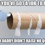 Toilet paper meme | WHEN YOU'VE GOT A JOB TO FINISH; AND YO DADDY DIDN'T RAISE NO QUITTER | image tagged in empty toilet paper roll | made w/ Imgflip meme maker