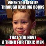 Gavin meme | WHEN YOU REALIZE THROUGH READING BOOKS; THAT YOU HAVE A THING FOR TOXIC MEN | image tagged in gavin meme | made w/ Imgflip meme maker