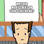 Did You Know? | WHY DID MOBY CHEAT ON YOUR GIRLFRIEND? *CONFUSED INTERNAL SCREAMING* | image tagged in did you know | made w/ Imgflip meme maker