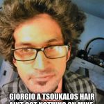 Giorgio A Tsoukalos | GIORGIO A TSOUKALOS HAIR AINT GOT NOTHING ON MINE. THE ALIENS ARE GETTING ME TOO. | image tagged in giorgio a tsoukalos | made w/ Imgflip meme maker