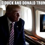 Trump looks out plane window | DONALD DUCK AND DONALD TRUMP BFF | image tagged in trump looks out plane window | made w/ Imgflip meme maker