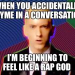 Rap God | WHEN YOU ACCIDENTALLY RHYME IN A CONVERSATION; I’M BEGINNING TO FEEL LIKE A RAP GOD | image tagged in rap god | made w/ Imgflip meme maker