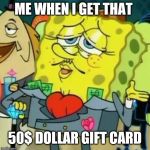 rich sponge bob | ME WHEN I GET THAT; 50$ DOLLAR GIFT CARD | image tagged in rich sponge bob | made w/ Imgflip meme maker