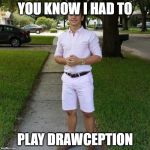 You Know I Had to do it to em | YOU KNOW I HAD TO; PLAY DRAWCEPTION | image tagged in you know i had to do it to em | made w/ Imgflip meme maker