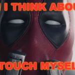 Deadpool - I'm touching myself tonight | WHEN I THINK ABOUT ME; I TOUCH MYSELF | image tagged in deadpool - i'm touching myself tonight | made w/ Imgflip meme maker