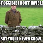 Racist father Ted | ITS POSSIBLE I DON'T HAVE LEGS; BUT YOU'LL NEVER KNOW | image tagged in racist father ted | made w/ Imgflip meme maker