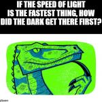 still wondering philosoraptor | IF THE SPEED OF LIGHT IS THE FASTEST THING, HOW DID THE DARK GET THERE FIRST? | image tagged in still wondering philosoraptor | made w/ Imgflip meme maker