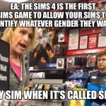 Maam | EA: THE SIMS 4 IS THE FIRST SIMS GAME TO ALLOW YOUR SIMS TO IDENTIFY WHATEVER GENDER THEY WANT. MY SIM WHEN IT’S CALLED SIR: | image tagged in maam | made w/ Imgflip meme maker