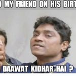 Johnny lever | ME  TO  MY  FRIEND  ON  HIS  BIRTHDAY; DAAWAT  KIDHAR  HAI  ? | image tagged in johnny lever | made w/ Imgflip meme maker
