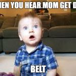 Suprized baby | WHEN YOU HEAR MOM GET DAT BELT | image tagged in suprized baby | made w/ Imgflip meme maker