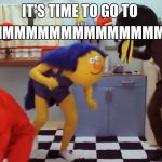 Delet ths dont hug me im scared | TIMMMMMMMMMMMMMME; IT'S TIME TO GO TO | image tagged in delet ths dont hug me im scared | made w/ Imgflip meme maker