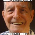 Old man from the Internet | I MET THIS WOMAN, I ASKED HER YOUR PLACE OR MINE? SHE SAID BOTH, YOU GO TO YOURS AND I’LL GO TO MINE. | image tagged in old man from the internet | made w/ Imgflip meme maker