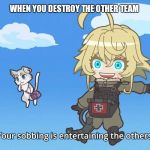 Isekai Quartet Tanya and Puck | WHEN YOU DESTROY THE OTHER TEAM | image tagged in isekai quartet tanya and puck | made w/ Imgflip meme maker