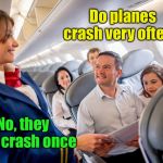 Reassuring? | Do planes crash very often? No, they only crash once | image tagged in stewardess with family on plane,plane crash | made w/ Imgflip meme maker