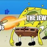 SpongeBob Gets Shot In The Face | THE JEWS; The Nazis | image tagged in spongebob gets shot in the face | made w/ Imgflip meme maker