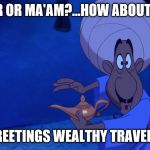 GENDER? | SIR OR MA'AM?...HOW ABOUT...? "GREETINGS WEALTHY TRAVELER" | image tagged in aladdin merchant | made w/ Imgflip meme maker