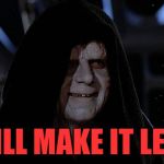 I will make it legal | I WILL MAKE IT LEGAL | image tagged in darth sidious,make it legal,star wars | made w/ Imgflip meme maker