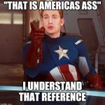 captain america | "THAT IS AMERICAS ASS"; I UNDERSTAND THAT REFERENCE | image tagged in captain america | made w/ Imgflip meme maker