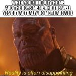 Reality is often disappointing | WHEN YOU FIND OUT THE ME AND THE BOYS MEME AND THE WELL YES BUT ACTUALLY NO MEME ARE A LIE | image tagged in reality is often disappointing,me and the boys,well yes but actually no | made w/ Imgflip meme maker
