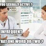 yes or no ? | DOC : ARE YOU SEXUALLY ACTIVE ? PATIENT : INFREQUENT; DOC : IS THAT ONE WORD OR TWO ? | image tagged in doctor talking to woman | made w/ Imgflip meme maker