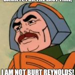 When you're the victim of mistaken identity | DAMN IT, FOR THE LAST TIME, I AM NOT BURT REYNOLDS! | image tagged in man-at-arms,totally looks like,funny | made w/ Imgflip meme maker