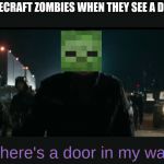 There's a door in my way | MINECRAFT ZOMBIES WHEN THEY SEE A DOOR; There's a door in my way | image tagged in there's a door in my way | made w/ Imgflip meme maker