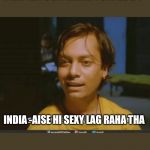 Sexy lag raha tha | PAK-KIYUON HARE TUM LOG ? INDIA -AISE HI SEXY LAG RAHA THA | image tagged in sexy lag raha tha | made w/ Imgflip meme maker