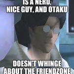 Otacon | IS A NERD, NICE GUY, AND OTAKU; DOESN'T WHINGE ABOUT THE FRIENDZONE | image tagged in otacon | made w/ Imgflip meme maker