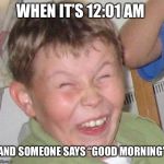 Sarcastic Laugh | WHEN IT’S 12:01 AM; AND SOMEONE SAYS “GOOD MORNING” | image tagged in sarcastic laugh | made w/ Imgflip meme maker