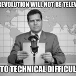 reaporter reading news on television | THE REVOLUTION WILL NOT BE TELEVISED; DUE TO TECHNICAL DIFFICULTIES | image tagged in reaporter reading news on television | made w/ Imgflip meme maker