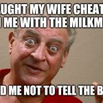 Rodney Dangerfield | I CAUGHT MY WIFE CHEATING ON ME WITH THE MILKMAN; SHE TOLD ME NOT TO TELL THE BUTCHER | image tagged in rodney dangerfield | made w/ Imgflip meme maker