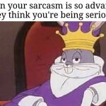 Bugs Bunny King | When your sarcasm is so advanced they think you're being serious: | image tagged in bugs bunny king | made w/ Imgflip meme maker