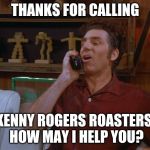 Kramer | THANKS FOR CALLING; KENNY ROGERS ROASTERS.  HOW MAY I HELP YOU? | image tagged in kramer | made w/ Imgflip meme maker