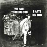 bones | WE HATE YOUR JOB TOO; I HATE MY JOB | image tagged in bones | made w/ Imgflip meme maker