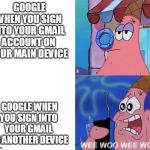 wee woo wee woo patrick | GOOGLE WHEN YOU SIGN INTO YOUR GMAIL ACCOUNT ON YOUR MAIN DEVICE; GOOGLE WHEN YOU SIGN INTO YOUR GMAIL ON ANOTHER DEVICE | image tagged in wee woo wee woo patrick | made w/ Imgflip meme maker