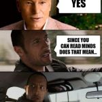 Professor X & The Rock driving | YES; SINCE YOU CAN READ MINDS DOES THAT MEAN... | image tagged in professor x  the rock driving | made w/ Imgflip meme maker