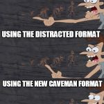 Caveman says | USING THE DRAKE FORMAT; USING THE DISTRACTED FORMAT; USING THE NEW CAVEMAN FORMAT | image tagged in caveman says | made w/ Imgflip meme maker