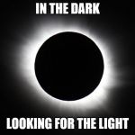 Solar eclipse | IN THE DARK; LOOKING FOR THE LIGHT | image tagged in solar eclipse | made w/ Imgflip meme maker